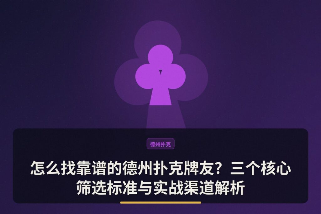 怎么找靠谱的德州扑克牌友 - 怎么找靠谱的德州扑克牌友?三个核心筛选标准与实战渠道解析
