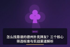 怎么找靠谱的德州扑克牌友 - 怎么找靠谱的德州扑克牌友？三个核心筛选标准与实战渠道解析