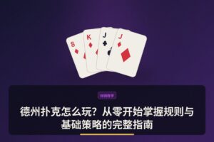 德州扑克怎么玩 - 德州扑克怎么玩？从零开始掌握规则与基础策略的完整指南